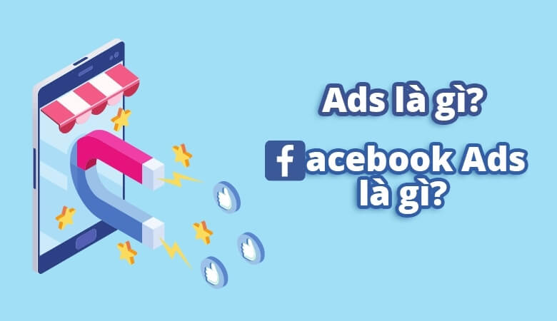 Ads là gì? Facebook Ads là gì? Yếu tố để chạy Ads thành công